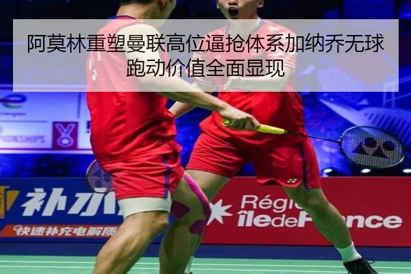 阿莫林重塑曼联高位逼抢体系加纳乔无球跑动价值全面显现