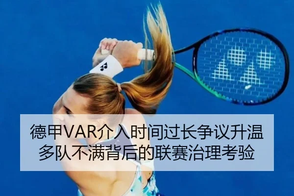 德甲VAR介入时间过长争议升温多队不满背后的联赛治理考验